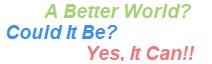 A better world? Could it be? Yes, it can!!